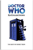 Doctor Who Re:Collections by Allyn Gibson, Andrew Pidoux, Andy Campbell, Andy Frankham-Allen, Anna Bratton, Brian Dooley, David N. Smith, Eddie Robson, Huw Wilkins, Ian Potter, James Swallow, Jonathan Morris, Joseph Lidster, Justin Richards, Marc Platt, Matt Coward, Matt Grady, Matthew Sweet, Matt Kimpton, Neil Corry, Paul Magrs, Richard Wright, Sean Williams, Simon Guerrier, Stel Pavlou, Steve Lyons, Stuart Manning, Tara Samms