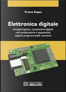 Elettronica digitale. Famiglie logiche, componenti digitali, reti combinatorie e sequenziali, logiche programmabili, memorie by Franco Zappa