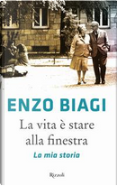 La vita è stare alla finestra. La mia storia by Enzo Biagi