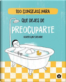 100 Consejos Para Que Dejes De Preocuparte by Oliver Luke Delorie