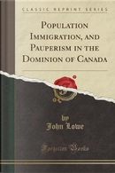 Population Immigration, and Pauperism in the Dominion of Canada (Classic Reprint) by John Lowe