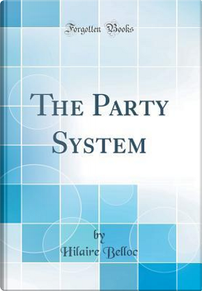 The Party System (Classic Reprint) by Hilaire Belloc