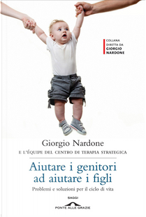 Aiutare i genitori ad aiutare i figli. Problemi e soluzioni per il ciclo di vita by Giorgio Nardone