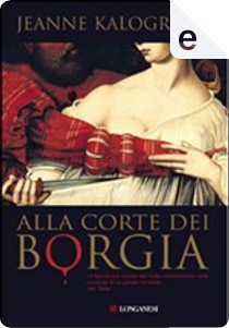 Alla corte dei Borgia by Jeanne Kalogridis