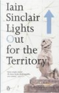 "Lights Out for the Territory: 9 Excursions in the Secret History of London" by Iain Sinclair