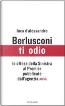 Berlusconi, ti odio by Luca D'Alessandro