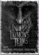 In Laymon's Terms by Adam Pepper, Brett McBean, Brian Freeman, Brian Keene, Ed Gorman, Edward Lee, Jack Ketchum, Jacqueline Mitchell, Kimberley Hill, Matt Schwartz, Mike Oliveri, Norman Partridge, Rain Graves, Ralph Bieber II, Regina Mitchell, Robert Freese, Ryan Harding, Simon Clark, Tom Piccirilli, Troy Taylor In Laymon's Terms by Adam Pepper, Brett McBean, Brian Freeman, Brian Keene, Ed Gorman, Edward Lee, Jack Ketchum, Jacqueline Mitchell, Kimberley Hill, Matt Schwartz, Mike Oliveri, Norman Partridge, Rain Graves, Ralph Bieber II, Regina Mitchell, Robert Freese, Ryan Harding, Simon Clark, Tom Piccirilli, Troy Taylor