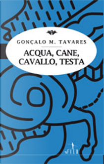 Acqua, cane, cavallo, testa by Gonçalo M. Tavares