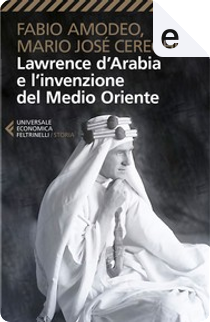 Lawrence d'Arabia e l'invenzione del Medio Oriente by Fabio Amodeo, Mario José Cereghino