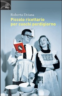Piccolo ricettario per cuochi perdigiorno by Roberta Deiana