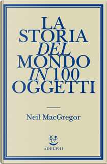 La storia del mondo in 100 oggetti by Neil MacGregor