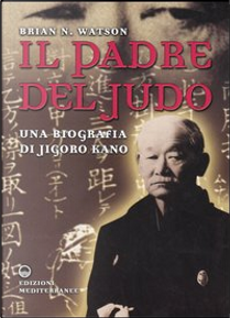 Il padre del judo. Una biografia di Jigoro Kano by Brian N. Watson