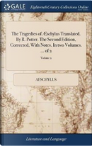The Tragedies of ï¿½schylus Translated. by R. Potter. the Second Edition, Corrected, with Notes. in Two Volumes. ... of 2; Volume 2 by Aeschylus