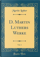 D. Martin Luthers Werke, Vol. 1 (Classic Reprint) by Martin Luther