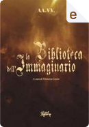 La biblioteca dell'immaginario by Adam Frost, Andrea Carlo Cappi, Anna Battaglia, Emanuela Valentini, Fabrizio Corselli, Filomena Cecere, Francesca Angelinelli, Gloria Rachel, Marco Varuzza, Molly Greenhouse, Roberto Carlo Deri, Simona Diodovich