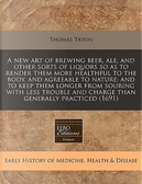 A New Art of Brewing Beer, Ale, and Other Sorts of Liquors So as to Render Them More Healthful to the Body, and Agreeable to Nature; And to Keep Them ... and Charge Than Generally Practiced (1691) by Thomas Tryon