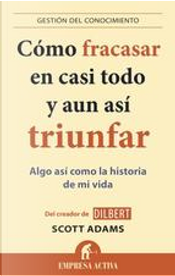 Cómo fracasar en casi todo y aún así triunfar by Scott Adams