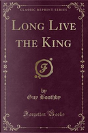 Long Live the King (Classic Reprint) by Guy Boothby