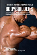 44 Shakes De Protéines Faits Maison Pour Les Bodybuilders by Joseph Correa