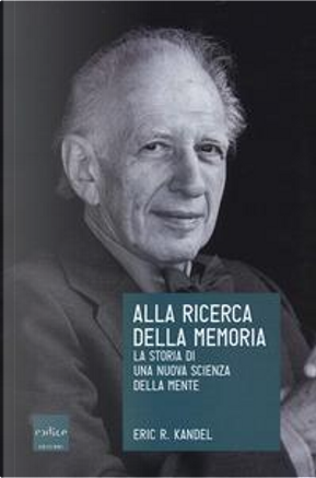 Alla ricerca della memoria. La storia di una nuova scienza della mente by Eric R. Kandel