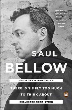 There Is Simply Too Much to Think About by saul bellow