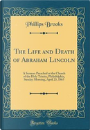 The Life and Death of Abraham Lincoln by Phillips Brooks