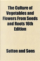 The Culture of Vegetables and Flowers from Seeds and Roots 16th Edition by Sutton And Sons