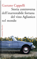 Storia controversa dell'inarrestabile fortuna del vino Aglianico nel mondo by Gaetano Cappelli