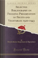 Selected Bibliography on Freezing Preservation of Fruits and Vegetables 1920-1943 (Classic Reprint) by United States Department of Agriculture