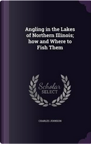 Angling in the Lakes of Northern Illinois; How and Where to Fish Them by Charles Johnson