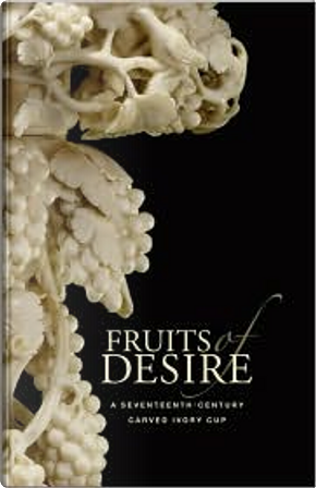 Fruits of Desire by Eike Schmidt, J. Paul Getty Museum Staff