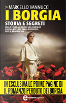 I Borgia. Storia e Segreti by Marcello Vannucci