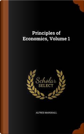 Principles of Economics, Volume 1 by Alfred Marshall