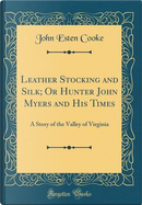 Leather Stocking and Silk; Or Hunter John Myers and His Times by John Esten Cooke