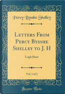 Letters From Percy Bysshe Shelley to J. H, Vol. 1 of 2 by Percy Bysshe Shelley