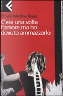 C'era una volta l'amore ma ho dovuto ammazzarlo by Efraim Medina Reyes