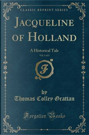 Jacqueline of Holland, Vol. 1 of 3 by Thomas Colley Grattan