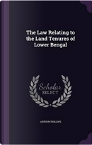 The Law Relating to the Land Tenures of Lower Bengal by Arthur Phillips