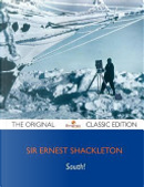 South! the Story of Shackleton's Last Expedition 1914-1917 - The Original Classic Edition by Ernest Shackleton