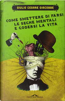 Come smettere di farsi le seghe mentali e godersi la vita by Giulio Cesare Giacobbe