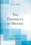 The Prospects of Britain (Classic Reprint) by James Douglas