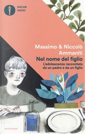 Nel nome del figlio. L'adolescenza raccontata da un padre e da un figlio by Massimo Ammaniti, Niccolò Ammaniti