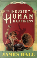 The Industry of Human Happiness by James W. Hall