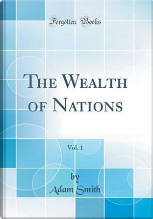 The Wealth of Nations, Vol. 1 (Classic Reprint) by Adam Smith