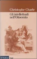 Gli intellettuali nell'Ottocento by Christophe Charle