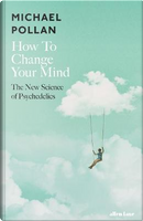 How to Change Your Mind by Michael Pollan