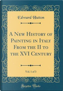 A New History of Painting in Italy From the II to the XVI Century, Vol. 1 of 3 (Classic Reprint) by Edward Hutton