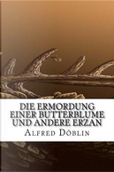 Die Ermordung Einer Butterblume Und Andere Erzan by Alfred Doblin