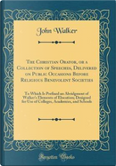The Christian Orator, or a Collection of Speeches, Delivered on Public Occasions Before Religious Benevolent Societies by John Walker