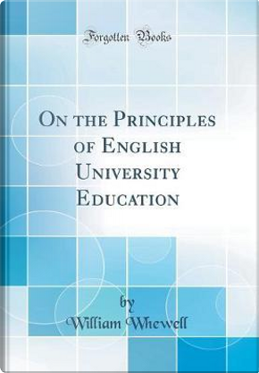 On the Principles of English University Education (Classic Reprint) by William Whewell